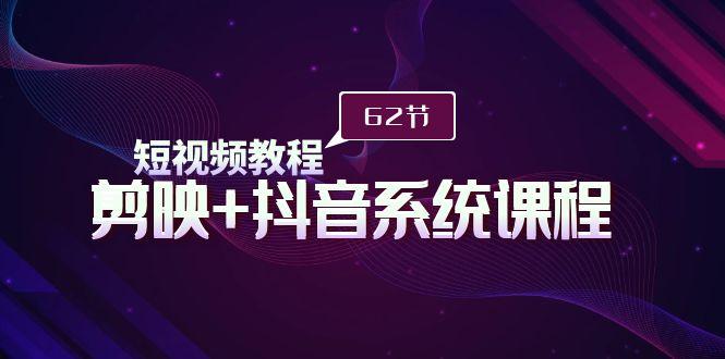 (9410期)短视频教程之剪映+抖音系统课程，剪映全系统教学(62节课)-爱我搜(25so)资源网