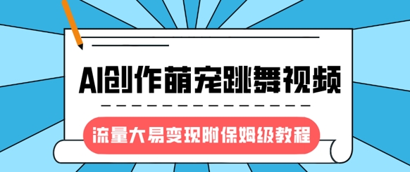 最新风口项目，AI创作萌宠跳舞视频，流量大易变现，附保姆级教程-爱我搜(25so)资源网