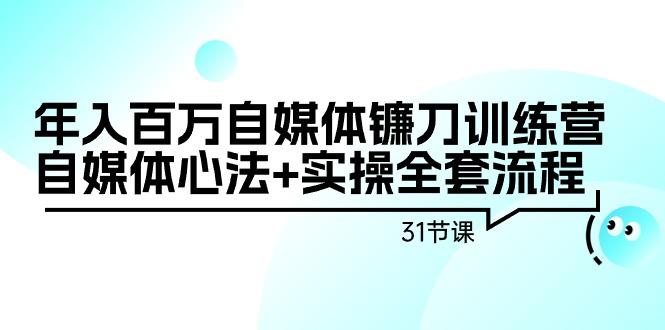年入百万自媒体镰刀训练营：自媒体心法+实操全套流程(31节课)-爱我搜(25so)资源网