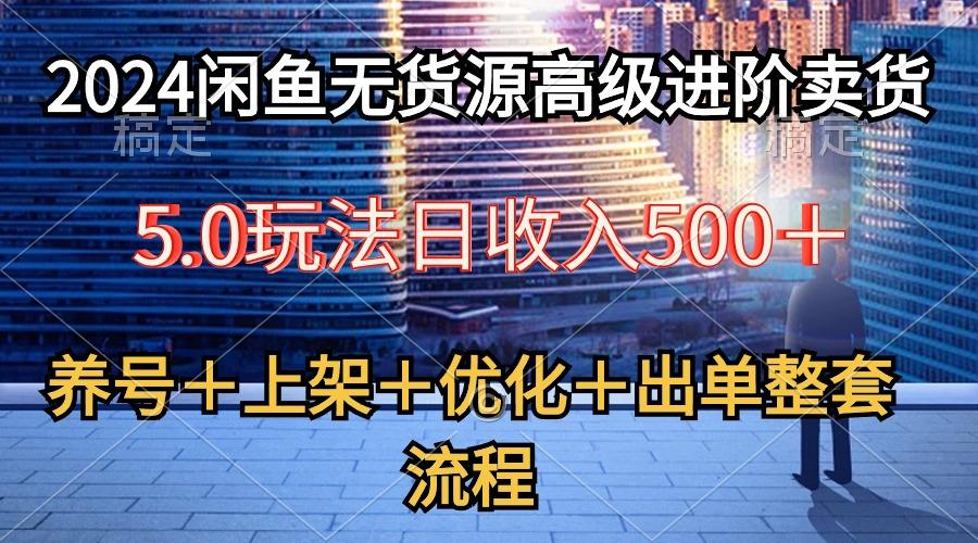 2024闲鱼无货源高级进阶卖货5.0，养号＋选品＋上架＋优化＋出单整套流程-爱我搜(25so)资源网