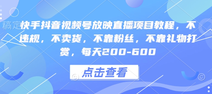 快手抖音视频号放映直播项目教程，不违规，不卖货，不靠粉丝，不靠礼物打赏，每天200-600-爱我搜(25so)资源网