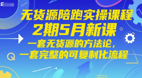 无货源陪跑实操课程2期5月新课，一套无货源的方法论，一套完整的可复制化流程-爱我搜(25so)资源网