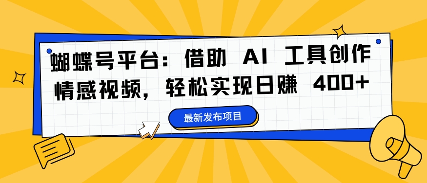 蝴蝶号平台：借助 AI 工具创作情感视频，轻松实现日赚 400+【揭秘】-爱我搜(25so)资源网