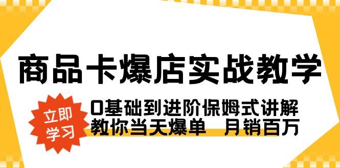 商品卡·爆店实战教学，0基础到进阶保姆式讲解，教你当天爆单  月销百万-爱我搜(25so)资源网