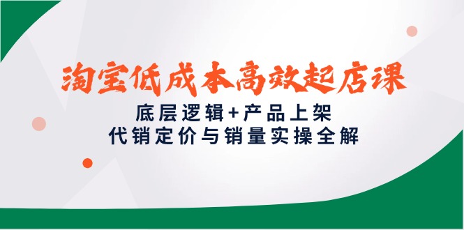 淘宝低成本高效起店课，底层逻辑+产品上架，代销定价与销量实操全解-爱我搜(25so)资源网