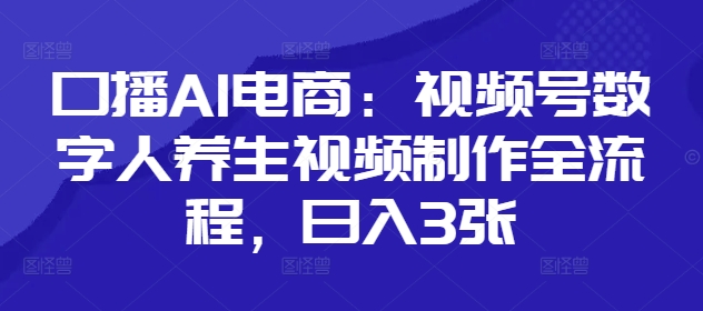 口播AI电商：视频号数字人养生视频制作全流程，日入3张-爱我搜(25so)资源网