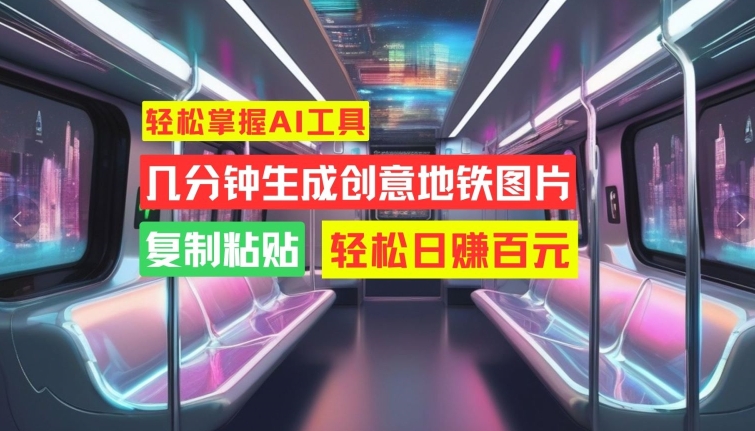 轻松掌握AI工具，几分钟生成创意地铁图片，复制粘贴，轻松日赚百元【揭秘】-爱我搜(25so)资源网