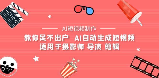 (9722期)【AI短视频制作】教你足不出户  AI自动生成短视频 适用于摄影师 导演 剪辑-爱我搜(25so)资源网