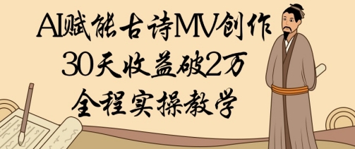 AI赋能古诗MV创作：30天收益破1W，全程实操教学-爱我搜(25so)资源网