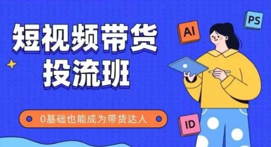 抖音快手短视频带货投流班，详细又全面的抖音快手带货实操课，零基础也能成为带货达人-爱我搜(25so)资源网