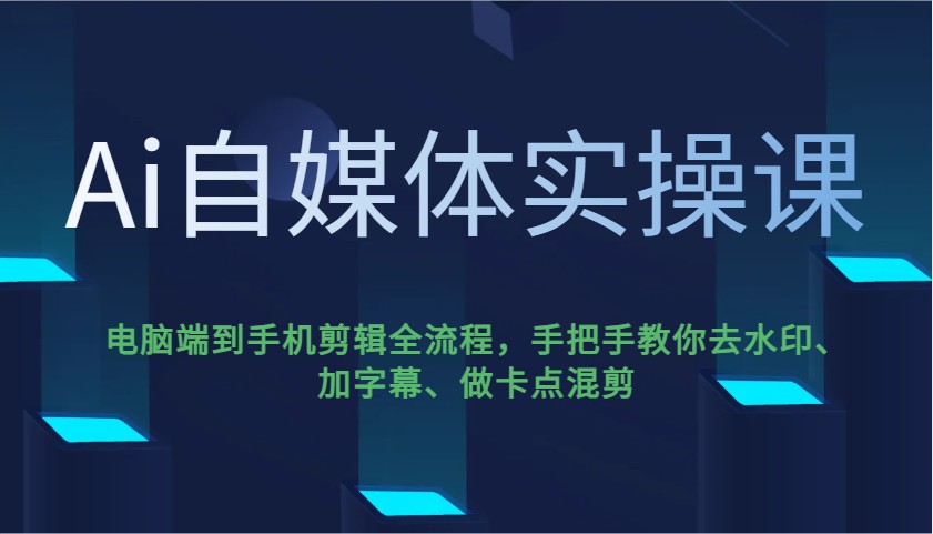Ai自媒体实操课，电脑端到手机剪辑全流程，手把手教你去水印、加字幕、做卡点混剪-爱我搜(25so)资源网