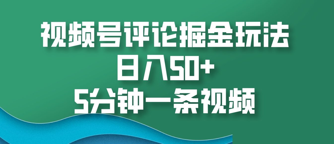 视频号评论掘金玩法，日入50+，5分钟一条视频-爱我搜(25so)资源网