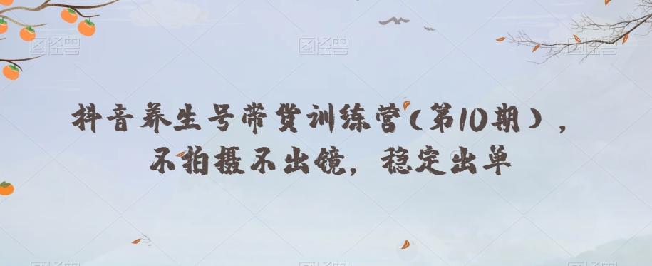 抖音养生号带货训练营(第10期），不拍摄不出镜，稳定出单-爱我搜(25so)资源网