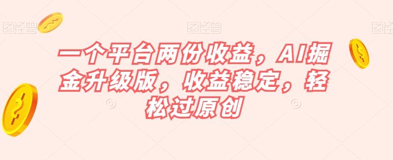 一个平台两份收益，AI掘金升级版，收益稳定，轻松过原创【揭秘】-爱我搜(25so)资源网