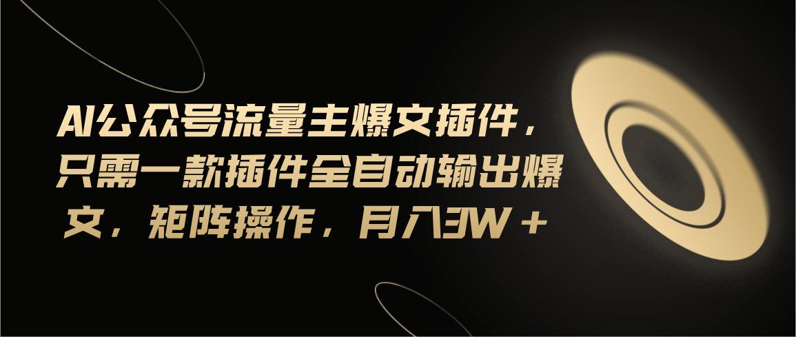 Ai公众号流量主爆文插件，只需一款插件全自动输出爆文，矩阵操作，月入3w+-爱我搜(25so)资源网