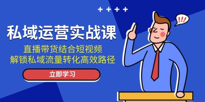 私域运营实战课：直播带货结合短视频，解锁私域流量转化高效路径-爱我搜(25so)资源网