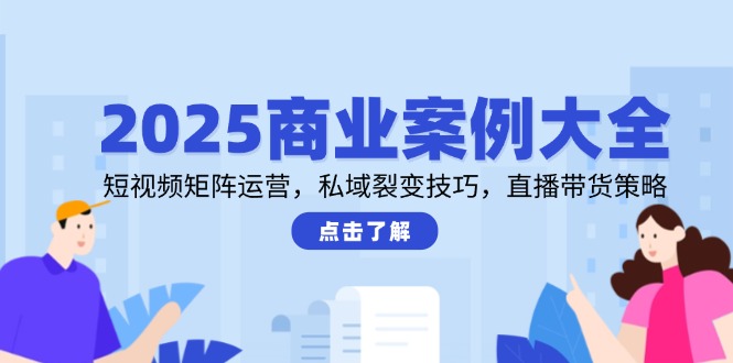 2025商业案例大全，短视频矩阵运营，私域裂变技巧，直播带货策略-爱我搜(25so)资源网