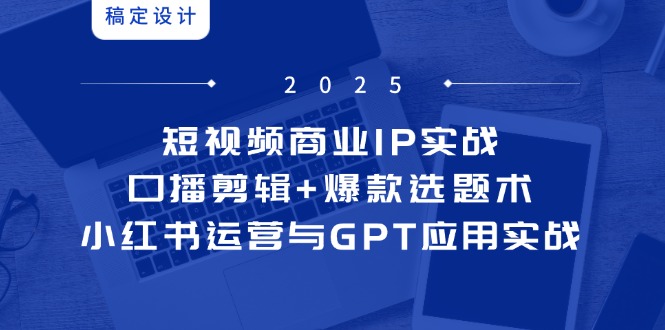 短视频商业IP实战6期：口播剪辑+爆款选题术，小红书运营与GPT应用实战-爱我搜(25so)资源网