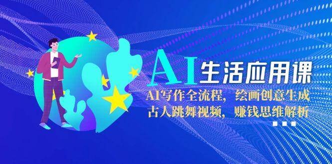AI生活应用课：AI写作全流程，绘画创意生成，古人跳舞视频，赚钱思维解析-爱我搜(25so)资源网