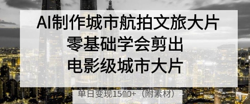 AI制作城市航拍文旅大片，零基础学会剪出电影级城市大片，单日变现多张-爱我搜(25so)资源网