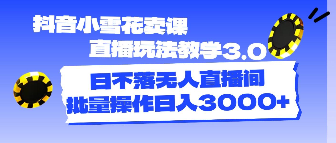 抖音小雪花卖课直播玩法教学3.0，日不落无人直播间，批量操作日入3000+-爱我搜(25so)资源网