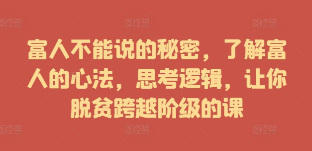 富人不能说的秘密，了解富人的心法，思考逻辑，让你脱贫跨越阶级的课-爱我搜(25so)资源网
