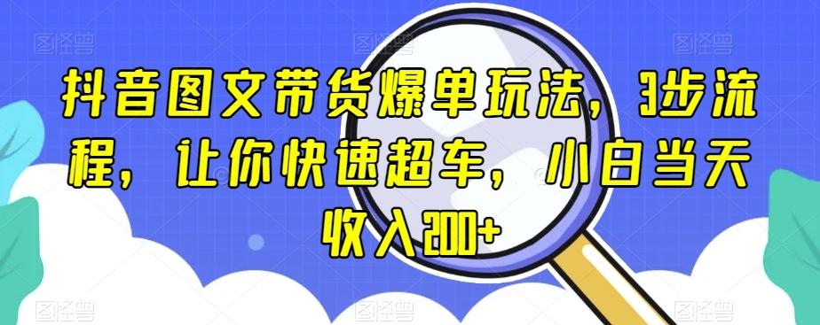 抖音图文带货爆单玩法，3步流程，让你快速超车，小白当天收入200+【揭秘】-爱我搜(25so)资源网
