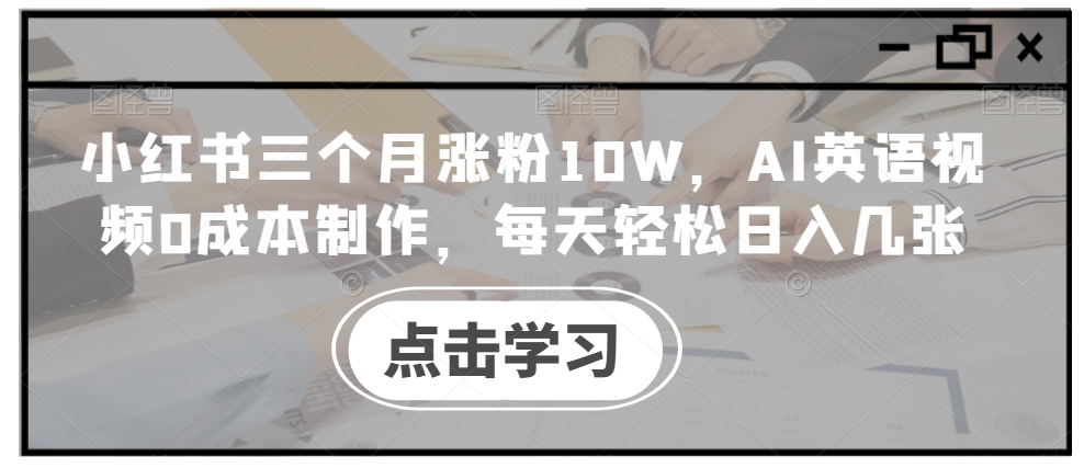 小红书三个月涨粉10W，AI英语视频0成本制作，每天轻松日入几张【揭秘】-爱我搜(25so)资源网