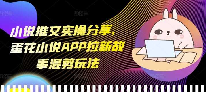 小说推文实操分享，蛋花小说APP拉新故事混剪玩法-爱我搜(25so)资源网