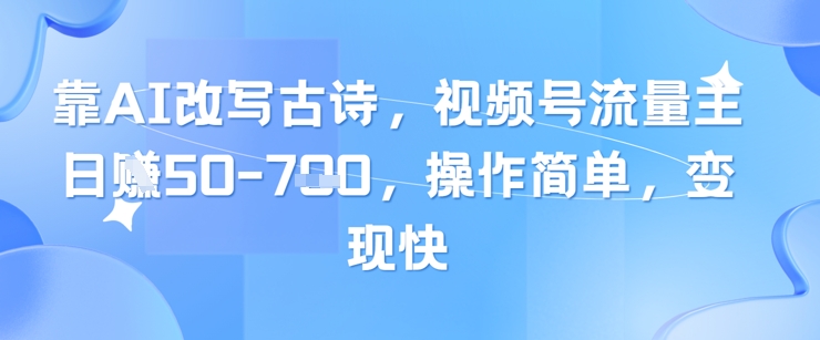 靠AI改写古诗，视频号流量主日入几张，操作简单，变现快-爱我搜(25so)资源网
