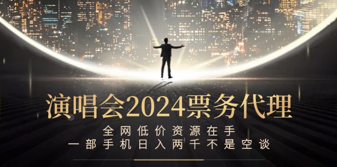 演唱会2024票务代理，全网低价资源在手，一部手机日入两千不是空谈-爱我搜(25so)资源网