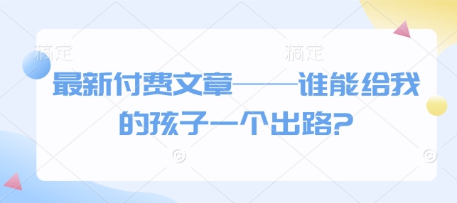 最新付费文章——谁能给我的孩子一个出路?-爱我搜(25so)资源网
