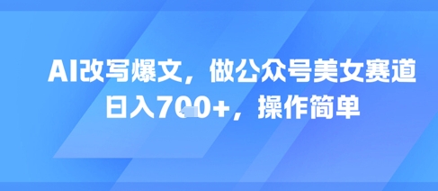 AI改写爆文，做公众号美女赛道，日入7张+，操作简单-爱我搜(25so)资源网