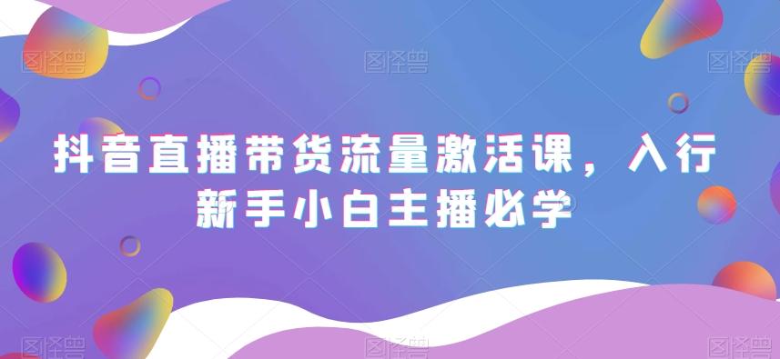 抖音直播带货流量激活课，入行新手小白主播必学-爱我搜(25so)资源网