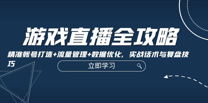 游戏直播全攻略：精准账号打造+流量管理+数据优化，实战话术与复盘技巧-爱我搜(25so)资源网