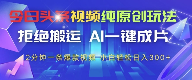 今日头条视频纯原创玩法，拒绝搬运，AI一键成片， 2分钟一条爆款视频，小白也能轻松日入3张+【揭秘】-爱我搜(25so)资源网
