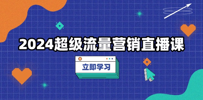 2024超级流量营销直播课，低成本打法，提升流量转化率，案例拆解爆款-爱我搜(25so)资源网