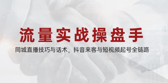 流量实战操盘手，同城直播技巧与话术，抖音来客与短视频起号全链路-爱我搜(25so)资源网