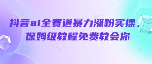 抖音ai全赛道暴力涨粉实操，保姆级教程免费教会你-爱我搜(25so)资源网