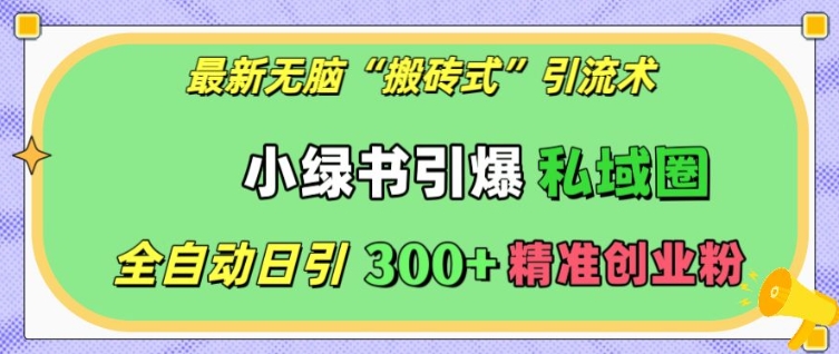 最新无脑“搬砖式”引流术，小绿书引爆私域圈，全自动日引300+精准创业粉【揭秘】-爱我搜(25so)资源网