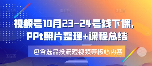 视频号10月23-24号线下课，PPt照片整理+课程总结，包含选品投流短视频等核心内容-爱我搜(25so)资源网