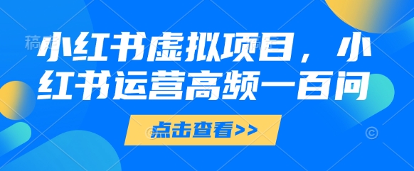 小红书虚拟项目，小红书运营高频一百问【文档】-爱我搜(25so)资源网