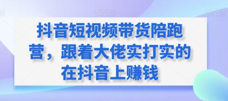 抖音短视频带货陪跑营，跟着大佬实打实的在抖音上赚钱-爱我搜(25so)资源网