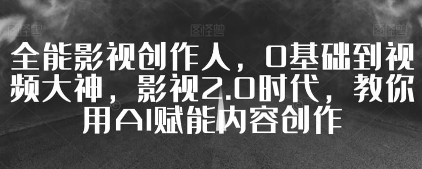 全能影视创作人，0基础到视频大神，影视2.0时代，教你用AI赋能内容创作-爱我搜(25so)资源网