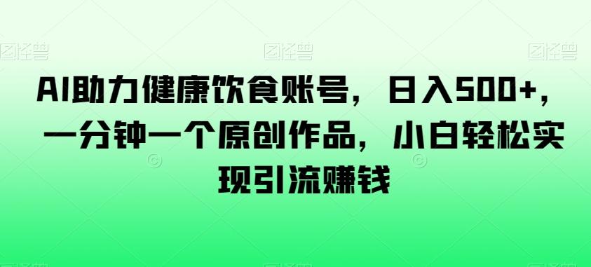 AI助力健康饮食账号，日入500+，一分钟一个原创作品，小白轻松实现引流赚钱【揭秘】-爱我搜(25so)资源网