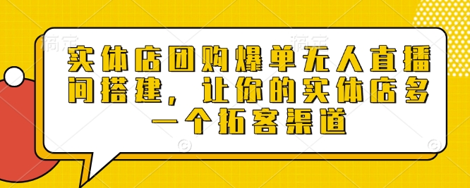 实体店团购爆单无人直播间搭建，让你的实体店多一个拓客渠道-爱我搜(25so)资源网