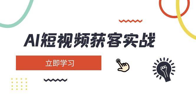 AI短视频获客实战：涵盖矩阵营销、搭建、定位、素材拍摄、起号、变现等-爱我搜(25so)资源网