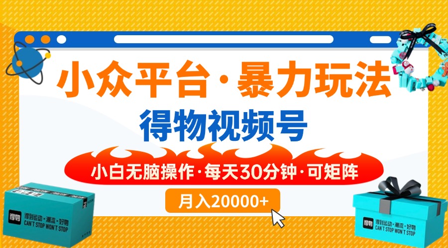 【得物】小众平台暴力玩法，一键搬运爆款视频，可矩阵，小白无脑操作，…-爱我搜(25so)资源网