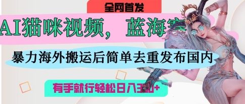 AI猫咪视频蓝海赛道，操作简单，直接海外搬运，简单去重，操作简单，有手就行日入3张-爱我搜(25so)资源网