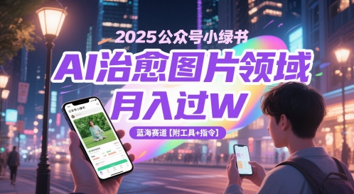 2025公众号小绿书AI治愈图片领域，月入过W，蓝海赛道【附工具+指令】-爱我搜(25so)资源网